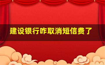 建设银行咋取消短信费了