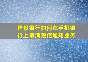 建设银行如何在手机银行上取消短信通知业务