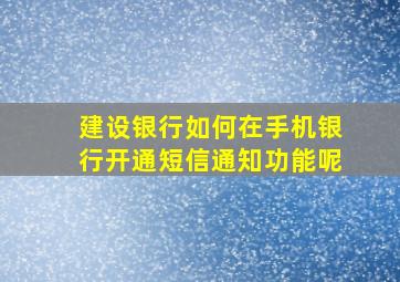 建设银行如何在手机银行开通短信通知功能呢