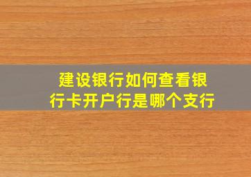 建设银行如何查看银行卡开户行是哪个支行