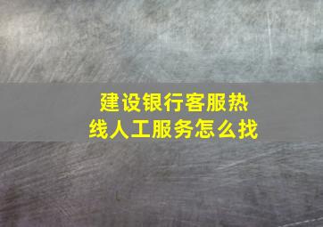 建设银行客服热线人工服务怎么找