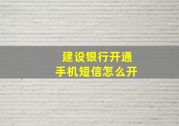 建设银行开通手机短信怎么开