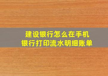 建设银行怎么在手机银行打印流水明细账单