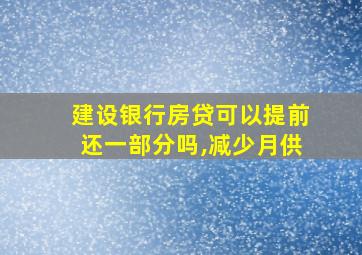 建设银行房贷可以提前还一部分吗,减少月供