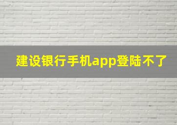 建设银行手机app登陆不了