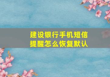 建设银行手机短信提醒怎么恢复默认