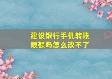 建设银行手机转账限额吗怎么改不了