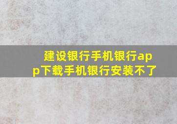 建设银行手机银行app下载手机银行安装不了