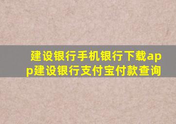 建设银行手机银行下载app建设银行支付宝付款查询