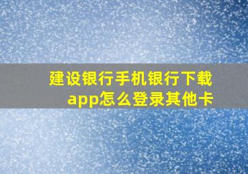 建设银行手机银行下载app怎么登录其他卡