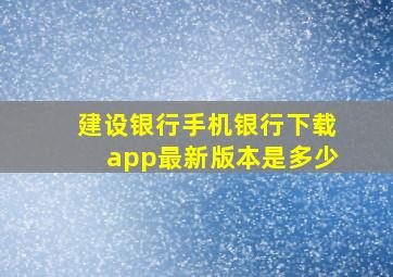 建设银行手机银行下载app最新版本是多少