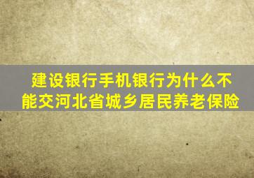 建设银行手机银行为什么不能交河北省城乡居民养老保险