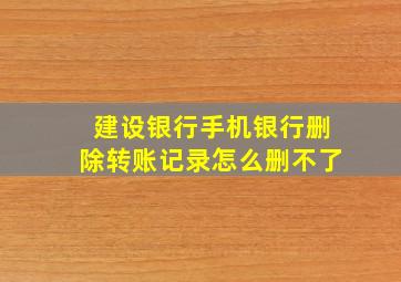 建设银行手机银行删除转账记录怎么删不了