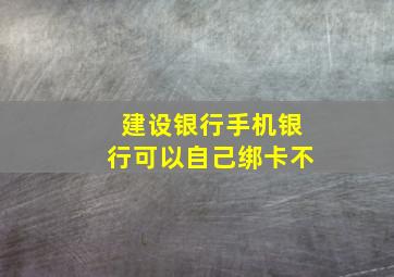 建设银行手机银行可以自己绑卡不