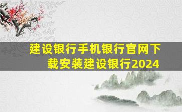 建设银行手机银行官网下载安装建设银行2024