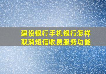 建设银行手机银行怎样取消短信收费服务功能