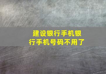 建设银行手机银行手机号码不用了