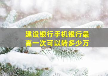 建设银行手机银行最高一次可以转多少万