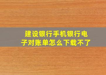 建设银行手机银行电子对账单怎么下载不了