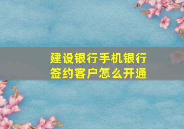 建设银行手机银行签约客户怎么开通