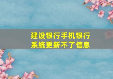 建设银行手机银行系统更新不了信息