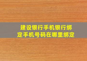 建设银行手机银行绑定手机号码在哪里绑定