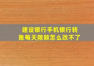 建设银行手机银行转账每天限额怎么改不了