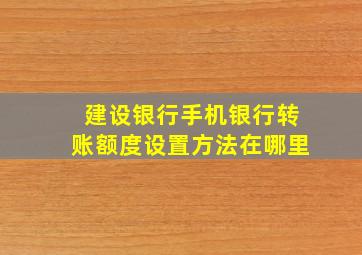 建设银行手机银行转账额度设置方法在哪里