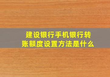 建设银行手机银行转账额度设置方法是什么