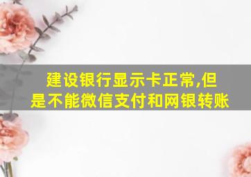 建设银行显示卡正常,但是不能微信支付和网银转账