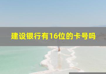 建设银行有16位的卡号吗