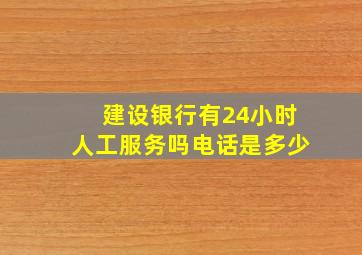 建设银行有24小时人工服务吗电话是多少