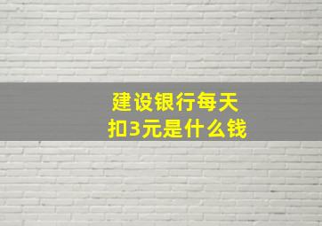 建设银行每天扣3元是什么钱