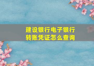 建设银行电子银行转账凭证怎么查询