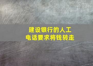 建设银行的人工电话要求将钱转走