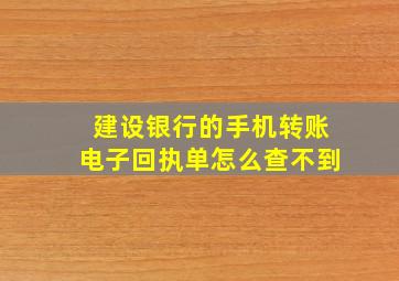 建设银行的手机转账电子回执单怎么查不到