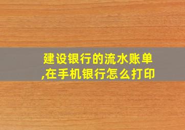 建设银行的流水账单,在手机银行怎么打印