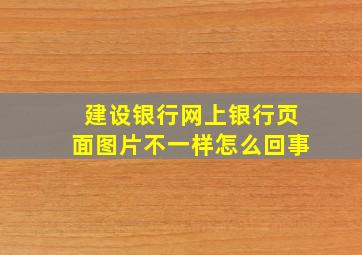 建设银行网上银行页面图片不一样怎么回事