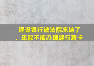 建设银行被法院冻结了、还能不能办理建行新卡