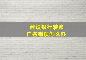 建设银行转账户名错误怎么办