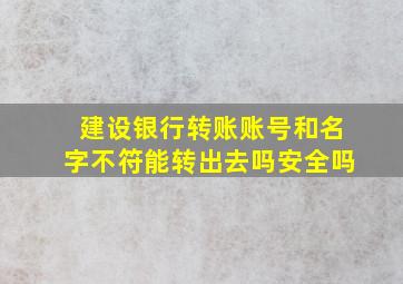 建设银行转账账号和名字不符能转出去吗安全吗