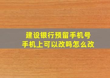 建设银行预留手机号手机上可以改吗怎么改