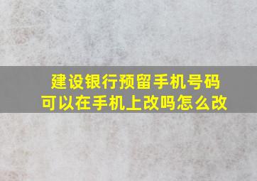 建设银行预留手机号码可以在手机上改吗怎么改