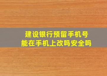 建设银行预留手机号能在手机上改吗安全吗