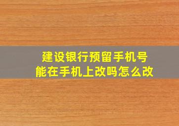 建设银行预留手机号能在手机上改吗怎么改