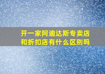 开一家阿迪达斯专卖店和折扣店有什么区别吗