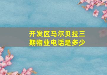 开发区马尔贝拉三期物业电话是多少