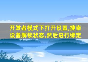 开发者模式下打开设置,搜索设备解锁状态,然后进行绑定