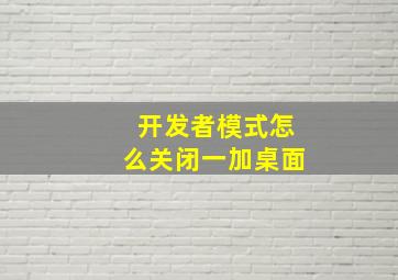 开发者模式怎么关闭一加桌面