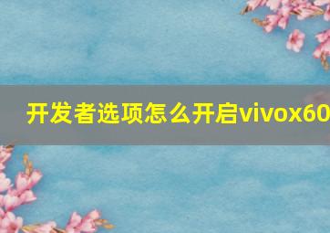 开发者选项怎么开启vivox60